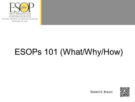 ESOPs 101 (What/Why/How) Robert E. Brown. 2 What is an ESOP? “Employee Stock Ownership Plan” Retirement Plan - Qualified Deferred Compensation Plan –Internal.