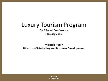Luxury Tourism Program ONE Travel Conference January 2015 Melanie Rudin Director of Marketing and Business Development.