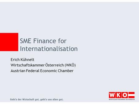 SME Finance for Internationalisation Erich Kühnelt Wirtschaftskammer Österreich (WKÖ) Austrian Federal Economic Chamber.