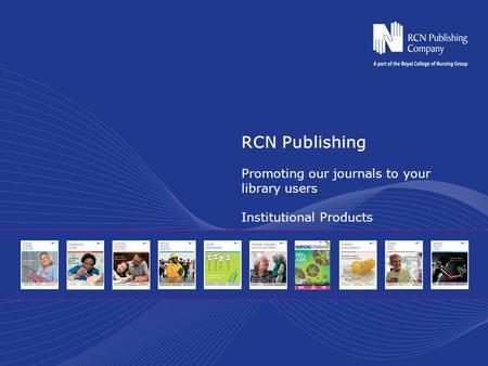 RCN Publishing Promoting our journals to your library users Institutional Products.