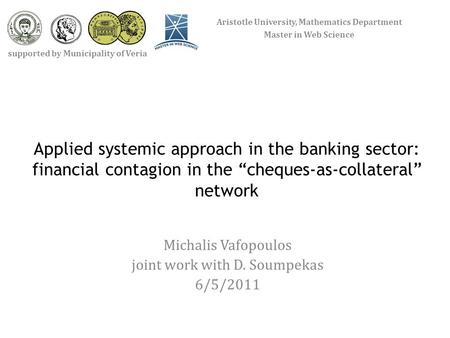 Applied systemic approach in the banking sector: financial contagion in the “cheques-as-collateral” network Michalis Vafopoulos joint work with D. Soumpekas.