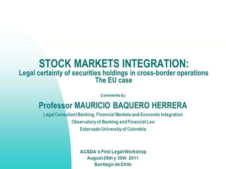STOCK MARKETS INTEGRATION: Legal certainty of securities holdings in cross-border operations The EU case Comments by Professor MAURICIO BAQUERO HERRERA.