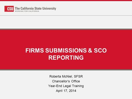 FIRMS SUBMISSIONS & SCO REPORTING Roberta McNiel, SFSR Chancellor’s Office Year-End Legal Training April 17, 2014.