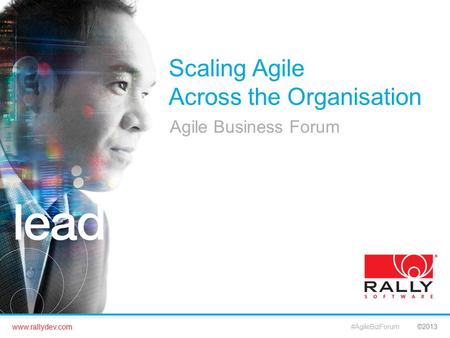 Www.rallydev.com ©2013 Scaling Agile Across the Organisation Agile Business Forum #AgileBizForum.