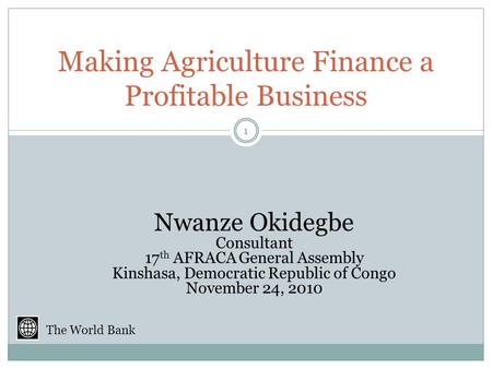 Making Agriculture Finance a Profitable Business Nwanze Okidegbe Consultant 17 th AFRACA General Assembly Kinshasa, Democratic Republic of Congo November.