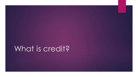 What is credit?. VOCAB TO KNOW! Credit : trust given to another person for future payment of a loan, credit card balance, etc Creditor : A person or company.