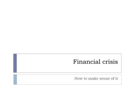 Financial crisis How to make sense of it. Objectives  Scan literature  Organize using graphical representation  Build up  Collapse  Identify likely.