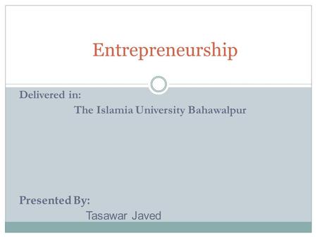 Entrepreneurship Delivered in: The Islamia University Bahawalpur Presented By: Tasawar Javed.