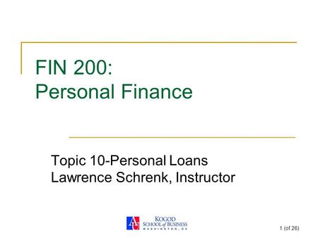 1 (of 26) FIN 200: Personal Finance Topic 10-Personal Loans Lawrence Schrenk, Instructor.