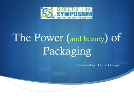 The Power ( and beauty ) of Packaging : Presented by : Laurie Granger.