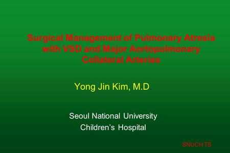 SNUCH TS Surgical Management of Pulmonary Atresia with VSD and Major Aortopulmonary Collateral Arteries Yong Jin Kim, M.D. Seoul National University Children’s.