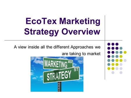 EcoTex Marketing Strategy Overview A view inside all the different Approaches we are taking to market.