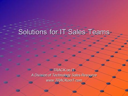 Solutions for IT Sales Teams TRACK on IT A Division of Technology Sales Resource www.TRACKonIT.com.