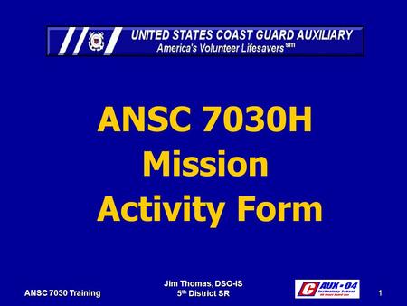 Jim Thomas, DSO-IS 5 th District SR 1 ANSC 7030 Training ANSC 7030H Mission Activity Form.