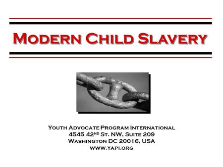 Youth Advocate Program International 4545 42 nd St. NW, Suite 209 Washington DC 20016, USA www.yapi.org Modern Child Slavery.