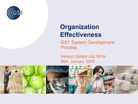 Organization Effectiveness GS1 System Development Process Version Update July 09 for 26th January 2009.