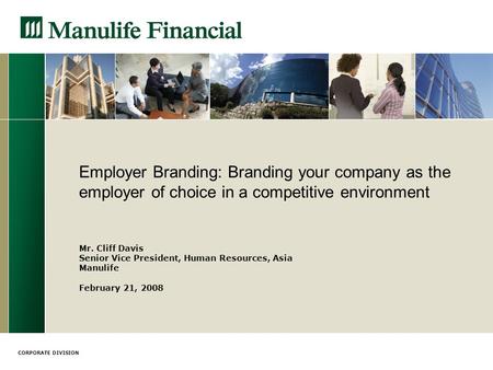CORPORATE DIVISION Employer Branding: Branding your company as the employer of choice in a competitive environment Mr. Cliff Davis Senior Vice President,