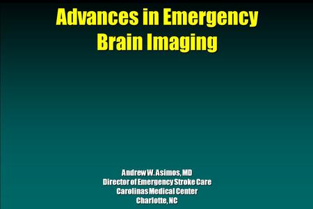 Advances in Emergency Brain Imaging Andrew W. Asimos, MD Director of Emergency Stroke Care Carolinas Medical Center Charlotte, NC.