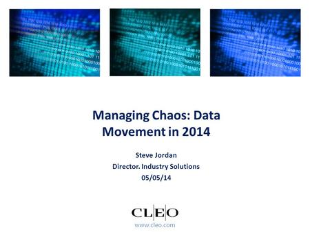 Www.cleo.com Steve Jordan Director. Industry Solutions 05/05/14 Managing Chaos: Data Movement in 2014.