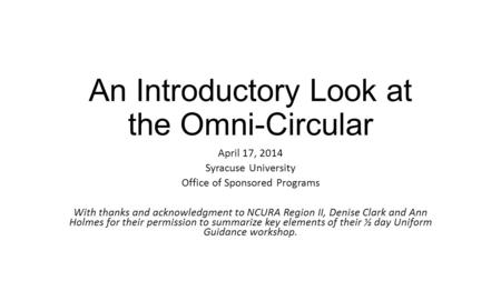 An Introductory Look at the Omni-Circular April 17, 2014 Syracuse University Office of Sponsored Programs With thanks and acknowledgment to NCURA Region.