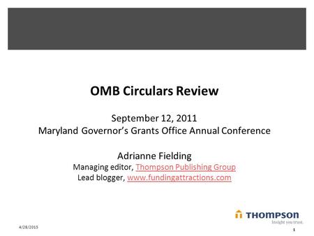 4/28/2015 1 OMB Circulars Review September 12, 2011 Maryland Governor’s Grants Office Annual Conference Adrianne Fielding Managing editor, Thompson Publishing.