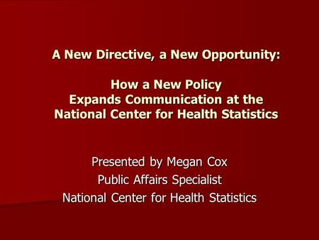 A New Directive, a New Opportunity: How a New Policy Expands Communication at the National Center for Health Statistics Presented by Megan Cox Public Affairs.
