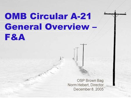 OMB Circular A-21 General Overview – F&A OSP Brown Bag Norm Hebert, Director December 8, 2005.