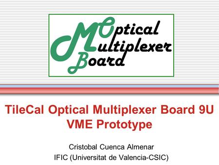 TileCal Optical Multiplexer Board 9U VME Prototype Cristobal Cuenca Almenar IFIC (Universitat de Valencia-CSIC)