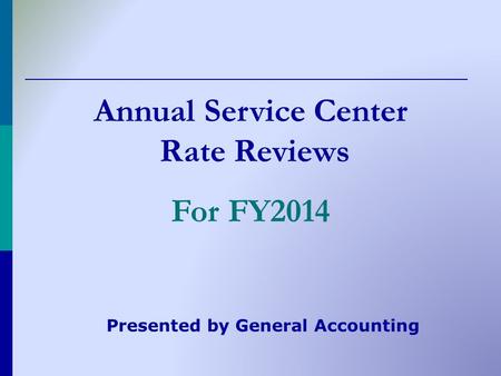Annual Service Center Rate Reviews For FY2014 Presented by General Accounting.