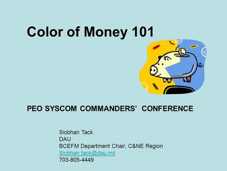 Color of Money 101 PEO SYSCOM COMMANDERS’ CONFERENCE Siobhan Tack DAU