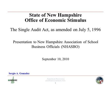 1 State of New Hampshire Office of Economic Stimulus The Single Audit Act, as amended on July 5, 1996 Sergio A. Gonzalez Presentation to New Hampshire.