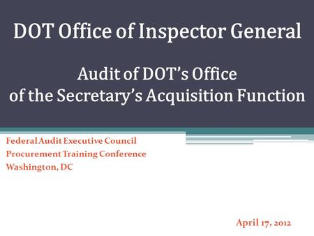 DOT Office of Inspector General Audit of DOT’s Office of the Secretary’s Acquisition Function Federal Audit Executive Council Procurement Training Conference.