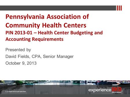 Presented by David Fields, CPA, Senior Manager October 9, 2013 1 // experience perspective Pennsylvania Association of Community Health Centers PIN 2013-01.
