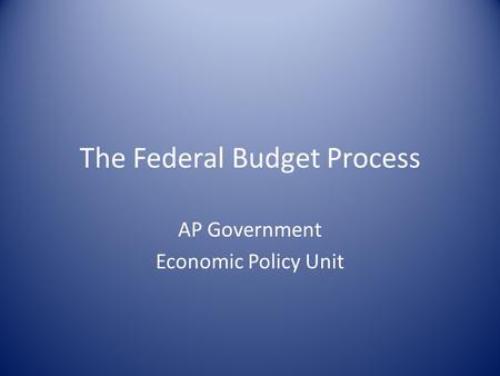 The Federal Budget Process AP Government Economic Policy Unit.
