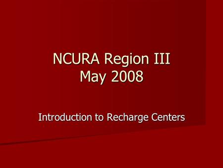 NCURA Region III May 2008 Introduction to Recharge Centers.