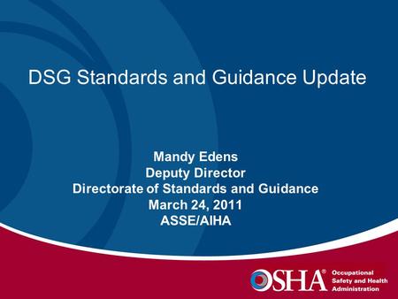 DSG Standards and Guidance Update Mandy Edens Deputy Director Directorate of Standards and Guidance March 24, 2011 ASSE/AIHA.