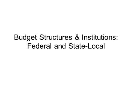 Budget Structures & Institutions: Federal and State-Local