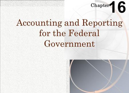 Chapter 16 Accounting and Reporting for the Federal Government.