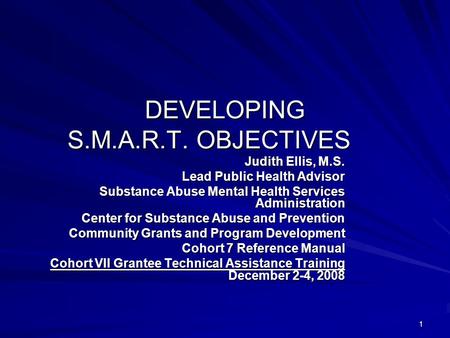 1 DEVELOPING S.M.A.R.T. OBJECTIVES Judith Ellis, M.S. Lead Public Health Advisor Substance Abuse Mental Health Services Administration Center for Substance.