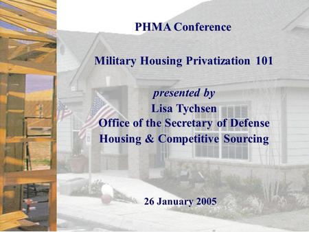 Page 0 PHMA Conference Military Housing Privatization 101 presented by Lisa Tychsen Office of the Secretary of Defense Housing & Competitive Sourcing 26.