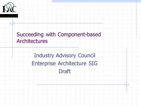 Succeeding with Component-based Architectures Industry Advisory Council Enterprise Architecture SIG Draft.