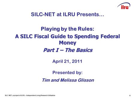 SILC-NET, a project of ILRU – Independent Living Research Utilization 00 Playing by the Rules: A SILC Fiscal Guide to Spending Federal Money Part I – The.
