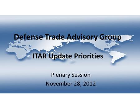 Defense Trade Advisory Group ITAR Update Priorities Plenary Session November 28, 2012.