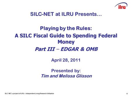 SILC-NET, a project of ILRU – Independent Living Research Utilization 0 0 SILC-NET at ILRU Presents… Playing by the Rules: A SILC Fiscal Guide to Spending.
