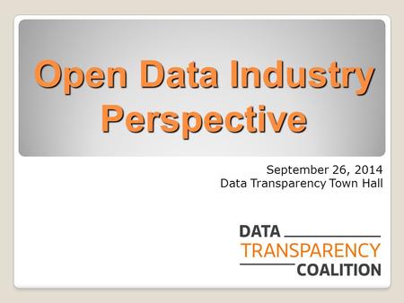 Open Data Industry Perspective September 26, 2014 Data Transparency Town Hall.