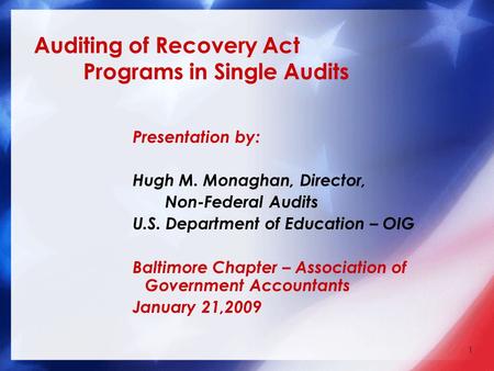 Auditing of Recovery Act Programs in Single Audits Presentation by: Hugh M. Monaghan, Director, Non-Federal Audits U.S. Department of Education – OIG Baltimore.