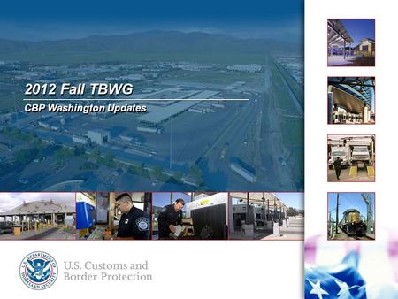 2012 Fall TBWG CBP Washington Updates. Field Operations Facilities Program Management Office 2 TBWG: CBP Washington Updates Agenda LPOE Magnitude of Need.