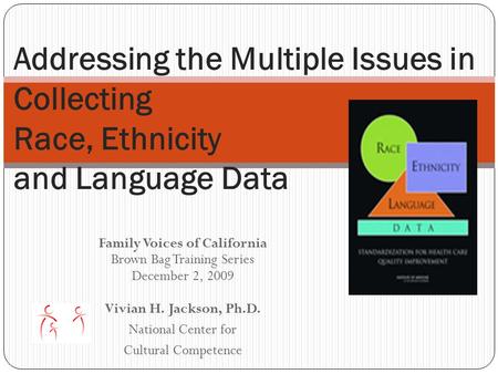 Family Voices of California Brown Bag Training Series December 2, 2009 Vivian H. Jackson, Ph.D. National Center for Cultural Competence Addressing the.