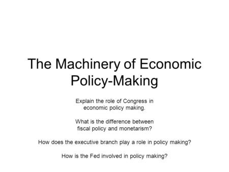 The Machinery of Economic Policy-Making Explain the role of Congress in economic policy making. What is the difference between fiscal policy and monetarism?