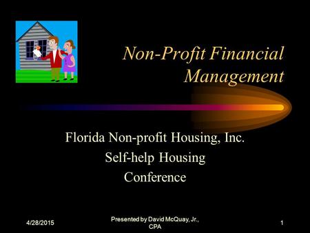 4/28/2015 Presented by David McQuay, Jr., CPA 1 Non-Profit Financial Management Florida Non-profit Housing, Inc. Self-help Housing Conference.